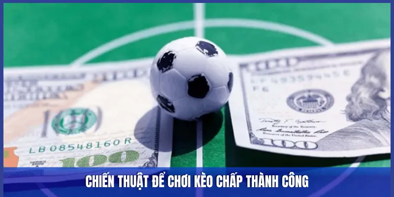 CHIẾN THUẬT ĐỂ CHƠI KÈO CHẤP THÀNH CÔNG